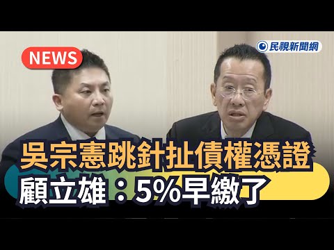 發燒新聞／吳宗憲跳針扯債權憑證　顧立雄無奈：5％早繳了｜民視新聞｜