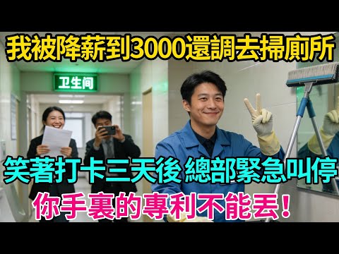 我被降薪到3000還調去掃廁所，笑著打卡三天後，總部緊急叫停：你手裏的專利不能丟！【奇譚異聞錄】#職場 #職場那些事 #爽文 #情感故事 #生活經驗 #小說 #故事分享 #裁員 #反轉 #降薪 #專利