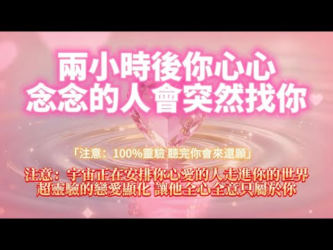 ⚠️宇宙助力！兩小時後你心愛的人將主動找你💝（超靈驗顯化，聽完必還願）💝超靈驗的戀愛顯化  讓他只屬於你💖 ｜吸引力法則，冥想音樂，戀愛顯化，能量音樂，Sub音樂