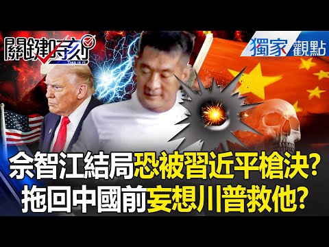 詐騙教父佘智江囂張多年「結局恐被習近平槍決」？！遣返前「還奢望川普救他」遭拖回中國處理掉！？ -【關鍵時刻】 張炤和