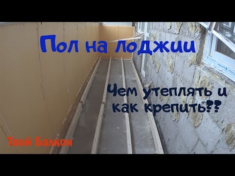 Пол на лоджии! Как утеплить и чем крепить??