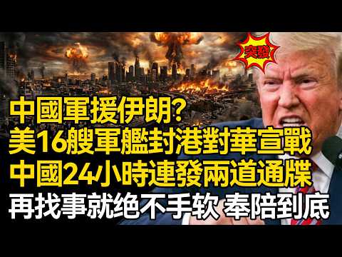 【深麼掲秘】中國軍援伊朗?美國16艘軍艦封港對華宣戰,中國24小時內連發兩道最後通牒:再找事就堅決反制,絕不手軟!