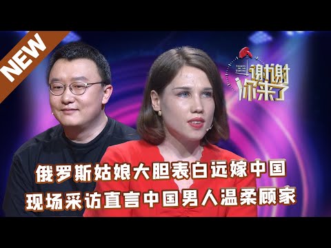 【NEW】谢谢你来了20220518：俄罗斯姑娘大胆表白远嫁中国,现场采访直言中国男人温柔顾家