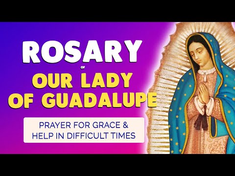 🙏 ROSARY of OUR LADY of GUADALUPE for GRACE and HELP in DIFFICULT TIMES