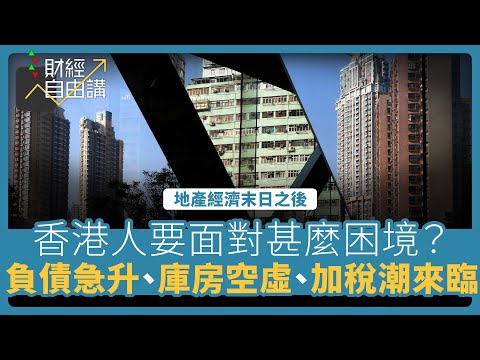 【財經自由講】地產經濟末日之後　每一個香港人要面對甚麼困境？　失業、負債急升、庫房空虛、加稅潮來臨