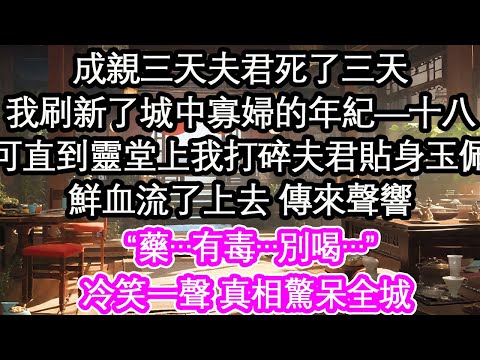 成親三天夫君死了三天，我刷新了城中寡婦的年紀—十八，可直到靈堂上我打碎夫君的貼身玉佩，鮮血流了上去 傳來聲響“藥…有毒…別喝…”冷笑一聲 真相驚呆全城 【花開】【愛情】【生活】