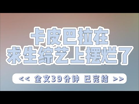 《卡皮巴拉在求生综艺上摆烂了》我是一只喜欢叠叠乐的网红水豚。却意外穿成被全网黑的十八线糊咖。经纪人趁热打铁把我塞进一档荒野求生真人直播秀。那没事了继续摆就行。#小说#完结#一口气看完#有声书#有声小说