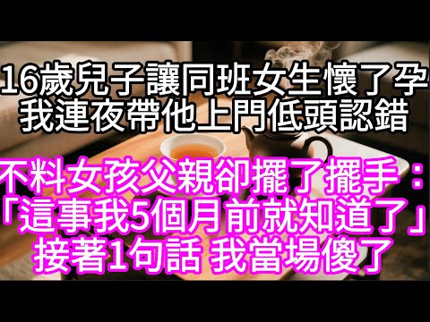 16歲兒子讓同班女生懷了孕我連夜帶他上門低頭認錯  不料女孩父親卻擺了擺手：「這事我5個月前就知道了」接著1句話 我當場傻了#心書時光 #為人處事 #生活經驗 #情感故事 #唯美频道 #爽文