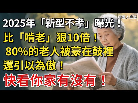2025年「新型不孝」正悄悄蔓延，比「啃老」狠10倍！ 80%的老人被蒙在鼓裡還引以為傲！快看你家有沒有！【康養人生道】 #康養人生道 #上了年紀該明白的事 #養老 #聰明老人 #晚年幸福