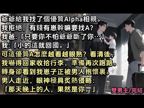 爺爺給我找了個優質Alpha相親。我拒絕，我爸：「你不怕爺爺斷了你的……」我：「小的這就回國。」可這優A越看越眼熟，看清後，我嚇得回家收行李。轉身看到我崽被男人抱著。他眼神炙熱：「那天晚上，果然是你」