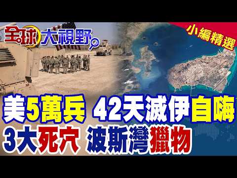 美軍5萬兵壓境 妄想"42天滅伊"神話!三大死穴全曝光 地形兵力海峽全卡死!伊朗放話波斯灣變獵場 美軍恐成活靶|【全球大視野】精華版 @全球大視野Global_Vision