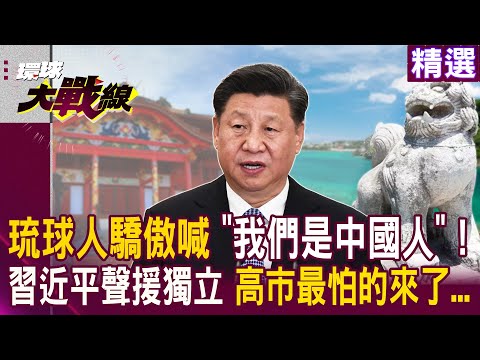 琉球人驕傲喊「我們是中國人」！習近平「聲援獨立」 高市早苗最怕的來了…｜#精選推薦 #環球大戰線 #寰宇全視界@Global-vision-talk