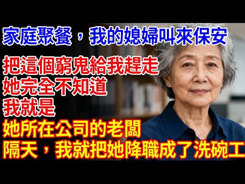 家庭聚餐上，我的媳婦叫來保全：把這個窮鬼給我趕走！她完全不知道，我就是她所在公司的老闆，隔天我就把她降職成了洗碗工。#養老#退休金#不肖子孫#老年生活#老人社#60歲愛情