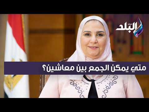 متي يمكن الجمع بين معاشين؟ وزيرة التضامن تجيب