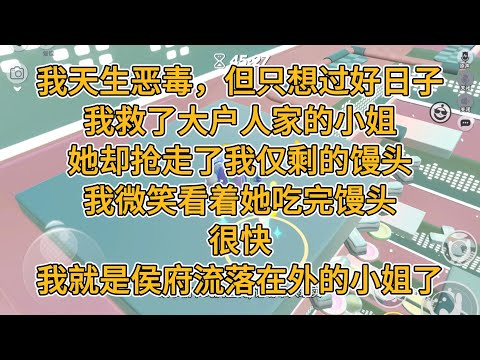 我天生恶毒，但只想过好日子。我救了大户人家的小姐，她却抢走了我仅剩的馒头。我微笑看着她吃完馒头。很快，我就是永阳侯府流落在外的小姐了。#一口气看完 #故事 #小说