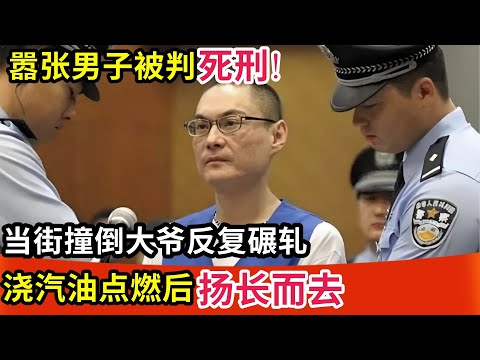 嚣张男子被判死刑!当街撞倒大爷反复碾轧,浇汽油点燃后扬长而去,记者赶到现场所有人却闭口不言...