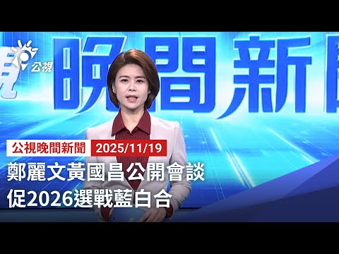 20251119 公視晚間新聞 完整版（無網路版權內容除外）｜鄭麗文黃國昌公開會談 促2026選戰藍白合
