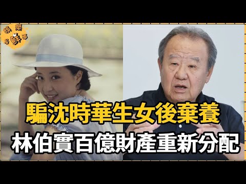 騙沈時華生女後棄養，林伯實手段毒辣遭報應，30年後百億財產重新分配【娛樂星鮮事】#林伯實#沈時華