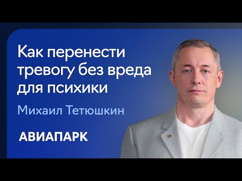 Психиатр Михаил Тетюшкин о том, как перенести тревогу без вреда для психики