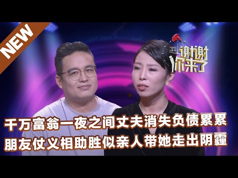 【NEW】谢谢你来了20221108：千万富翁一夜之间丈夫消失负债累累，朋友仗义相助胜似亲人带她走出阴霾