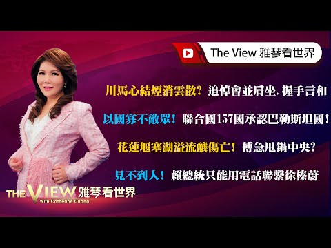 【雅琴看世界】川馬心結煙消雲散？ 追悼會並肩坐、握手言和／以國寡不敵眾！ 聯合國157國承認巴勒斯坦國！／花蓮堰塞湖溢流釀傷亡！ 傅急甩鍋中央？／見不到人！ 賴總統只能用電話聯繫徐榛蔚