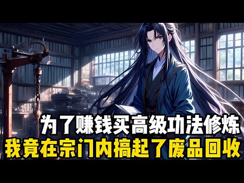 收過廢品的都知道，廢品迴收不僅能賺錢，萬一撿漏什麽稀奇玩意，一夜暴富也不是不肯能，所以我在修仙宗門做起瞭收廢品生意#漫画 #小说 #玄幻