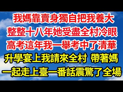 我媽靠賣身獨自把我養大，整整十八年她受盡全村冷眼，高考這年我一舉考中了清華，升學宴上我請來全村 帶著媽，一起走上臺一番話震驚全場||笑看人生情感生活