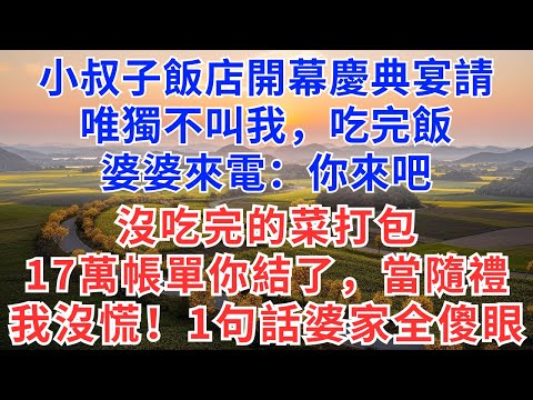 小叔子飯店開幕慶典宴請，唯獨不叫我，吃完飯，婆婆來電：你來吧，沒吃完的菜打包，17萬的帳單你結了，當隨禮，我沒慌！一句話婆家全傻眼！#慧心家事#為人處世#生活經驗#情感故事#戀愛#情感#婚姻#人生感悟