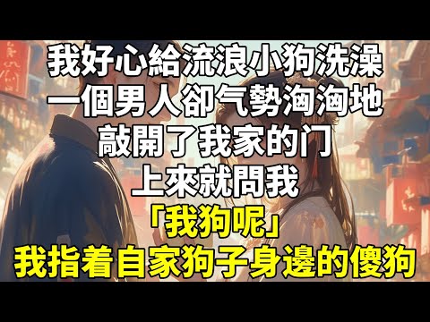 我好心給流浪⼩狗洗澡。一個男⼈卻⽓勢洶洶地敲開了我家的⻔。 #HE #甜寵 #沙雕 #治癒
