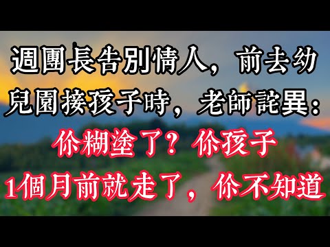 週團長告別情人，前去幼兒園接孩子時，老師詫異：你糊塗了？你孩子1個月前就走了，你不知道