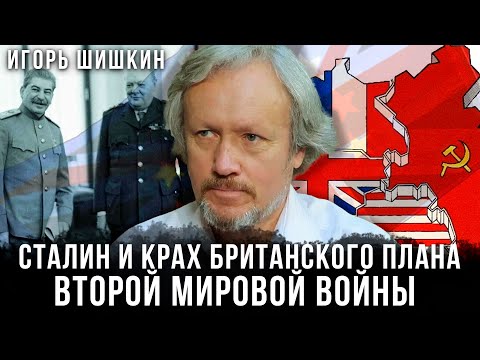 Игорь Шишкин | Сталин и крах британского плана Второй мировой войны