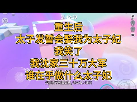 重生后，太子发誓会娶我为太子妃，我笑了，我沈家三十万大军，谁在乎做什么太子妃。#一口气看完   #小说  #故事
