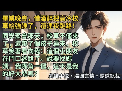 【完結小說】借酒醉意外把高冷校草給強睡了，還連夜跑路！聚會那天，校草帶了個孩子過來。他笑著看向我：這個小朋友在門口迷路了。說要找媽媽。我嘴角一僵，這不是我的好大兒嗎？#小說 #爽文 #甜文 #霸道總裁