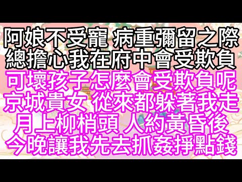阿娘不受寵，病重彌留之際，總擔心我在府中會受欺負，可壞孩子怎麼會受欺負呢，京城貴女，從來都躲著我走，月上柳梢頭，人約黃昏後，今晚，讓我先去抓姦掙點錢【幸福人生】#為人處世#生活經驗#情感故事