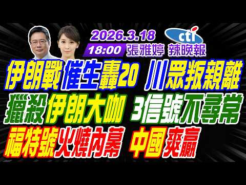 【🔴LIVE直播中】#蔡正元#栗正傑#謝寒冰!伊朗戰催生轟20 川眾叛親離!獵殺伊朗大咖 3信號不尋常!福特號火燒內幕 中國爽贏! | 張雅婷辣晚報20260318完整版@中天新聞CtiNews