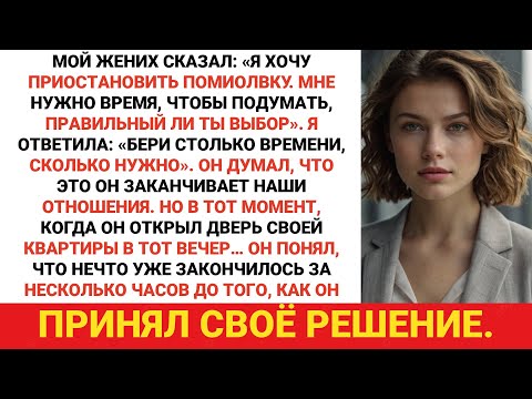 Мой жених сказал: «Я хочу приостановить помолвку. Мне нужно время, чтобы подумать, действительно ли
