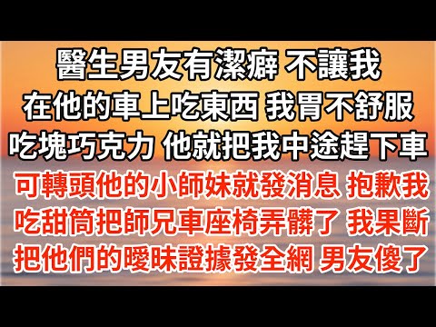 醫生男友有潔癖，不讓我在他的車上吃東西，我胃不舒服吃了塊巧克力，他就把我中途趕下車。可轉頭他的小師妹就發消息：「對不起，我在師兄車上吃甜筒把座椅弄髒了。」我果斷分手，把他們的曖昧證據發全網，男友傻了