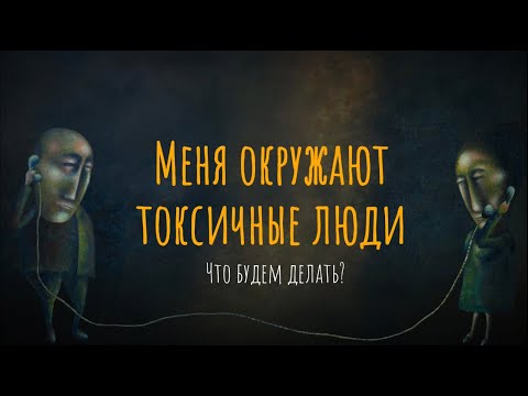 Меня окружают токсичные люди. Что будем делать?