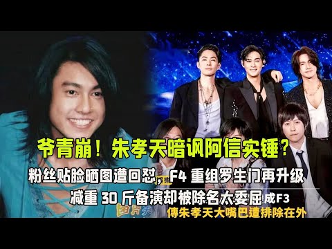 爺青崩！朱孝天暗諷阿信實錘？粉絲貼臉曬圖遭回懟，F4重組羅生門再升級，減重30斤備演卻被除名太委屈