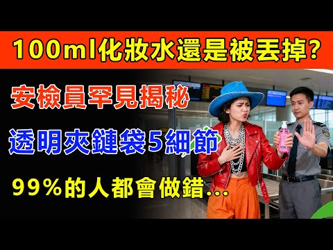 安檢員揭秘:為何你的「100ml化妝水」還是被丟掉?揭開「透明夾鏈袋」的5大魔鬼細節,99%的人都做錯!#百科密码 #百科 #生活經驗