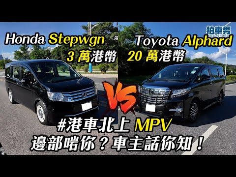 3 萬 Honda Stepwgn vs 20 萬 Toyota Alphard 港車北上 7 人車邊部啱你？｜拍車男