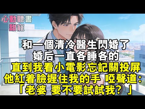和一個清冷醫生閃婚了，婚後一直各睡各的。直到我看小電影忘記關投屏。他紅著臉握住我的手，啞聲道：「老婆，要不要試試我？」#小說 #有聲書 #甜寵 #小說推文