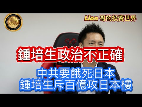 11.22 鍾培生政治不正確｜中共要餓死日本，鍾培生斥百億攻日本樓｜Welcome to 鍾培生，進入房地產深淵！