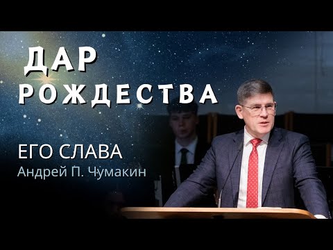 5. Его слава «Дар Рождества» Андрей П. Чумакин  (Ин. 1:14)