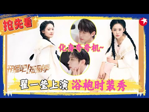 【精彩加更】大饱眼福！#申浩男 拍照360°无死角，#翟一莹 上演浴袍时装秀~#开播吧短剧季2 EP11加更版