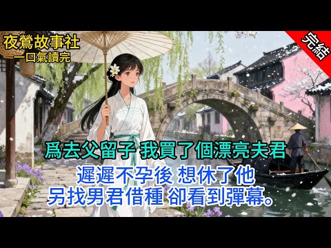 【完本】爲去父留子，我買了個漂亮夫君。遲遲不孕後，想休了他，另找男君借種，卻看到彈幕:笑死，女配竟以爲男主不行，其實男主天賦異稟！