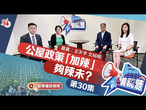【議視聽】公屋政策「加辣」 夠辣未？｜公屋富戶｜海外物業｜嘉賓：房屋署署長王天予 公屋聯會主席文裕明（第30集）