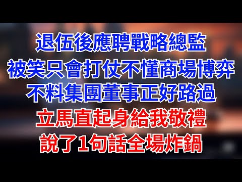 退伍後應聘戰略總監，被笑只會打仗不懂商場博弈，不料集團董事正好路過，立馬直起身給我敬禮，説了1句話全場炸鍋。#為人處世#生活經驗#情感故事