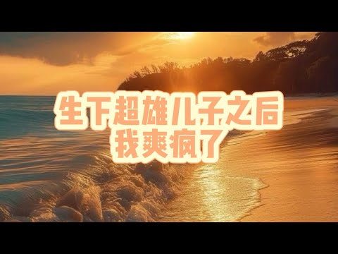 《生下超雄儿子之后，我爽疯了》 我儿子是超雄儿。家暴老公打我，儿子用菜刀砍他。恶婆婆甩我耳光，儿子把她推下楼梯。 #一口氣看完 #一口氣看完 #小說 #爽文