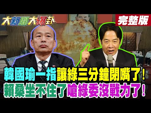 【#大新聞大爆卦 上】韓國瑜一指讓綠三分鐘閉嘴了!賴桑坐不住了嗆綠委沒戰力了!老柯坐看威廉叫不動綠黨團了!蔡指點江山逼賴對她下殺手了? 完整版 @大新聞大爆卦HotNewsTalk